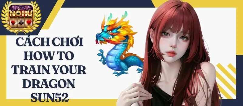 How To Train Your Dragon Sun52 – Bí quyết dễ thắng lớn